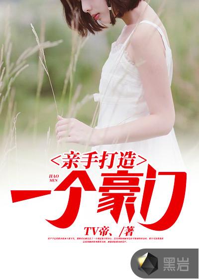 亲手打造一个豪门 亲手打造一个豪门