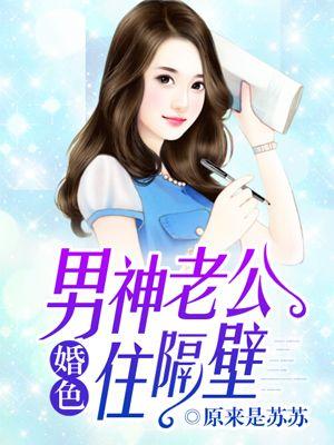 婚色:男神老公住隔壁 婚色:男神老公住隔壁